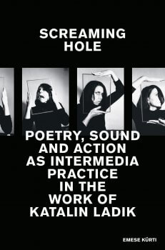 Screaming Hole – Poetry, Sound and Action as Intermedia Practice in the Work of Katalin Ladik